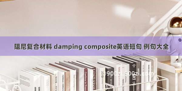 阻尼复合材料 damping composite英语短句 例句大全