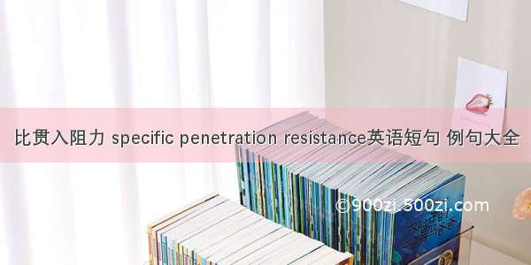 比贯入阻力 specific penetration resistance英语短句 例句大全