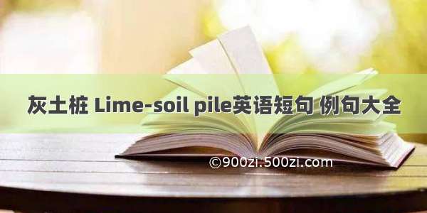 灰土桩 Lime-soil pile英语短句 例句大全