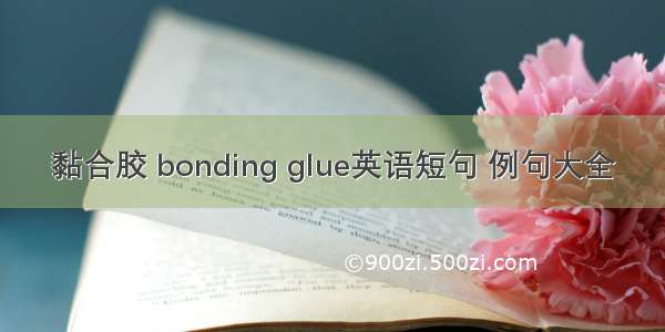 黏合胶 bonding glue英语短句 例句大全