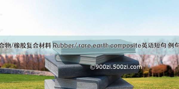 稀土化合物/橡胶复合材料 Rubber/ rare earth composite英语短句 例句大全