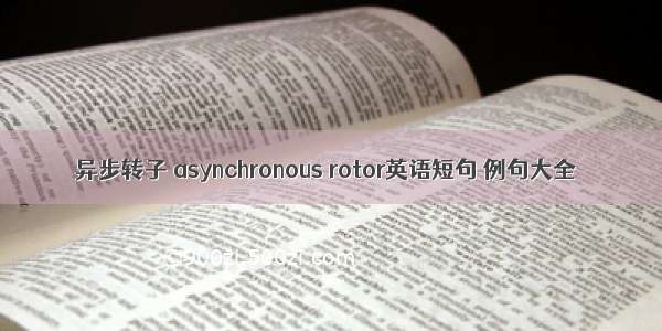 异步转子 asynchronous rotor英语短句 例句大全