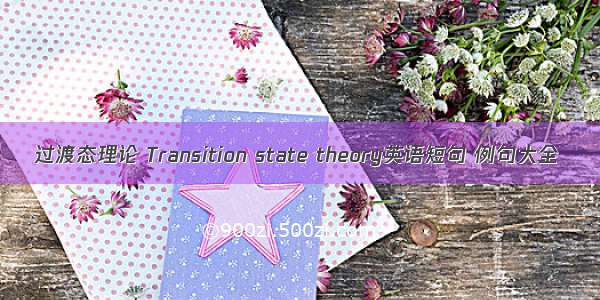 过渡态理论 Transition state theory英语短句 例句大全