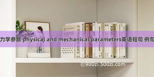 物理力学参数 physical and mechanical parameters英语短句 例句大全