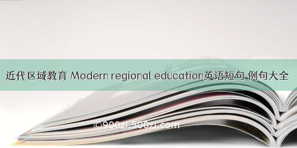 近代区域教育 Modern regional education英语短句 例句大全
