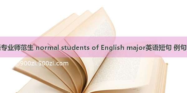英语专业师范生 normal students of English major英语短句 例句大全