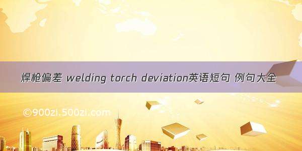 焊枪偏差 welding torch deviation英语短句 例句大全