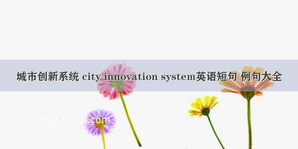 城市创新系统 city innovation system英语短句 例句大全