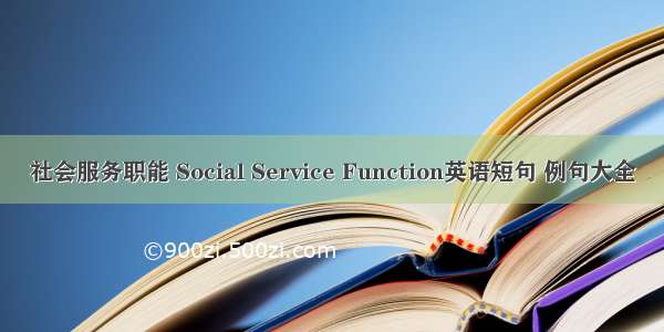 社会服务职能 Social Service Function英语短句 例句大全