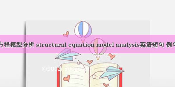 结构方程模型分析 structural equation model analysis英语短句 例句大全