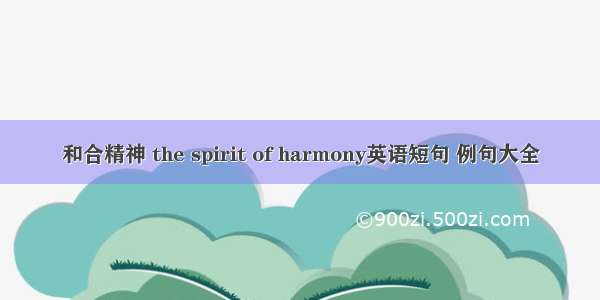和合精神 the spirit of harmony英语短句 例句大全