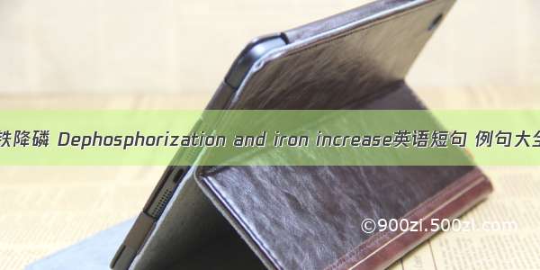 提铁降磷 Dephosphorization and iron increase英语短句 例句大全