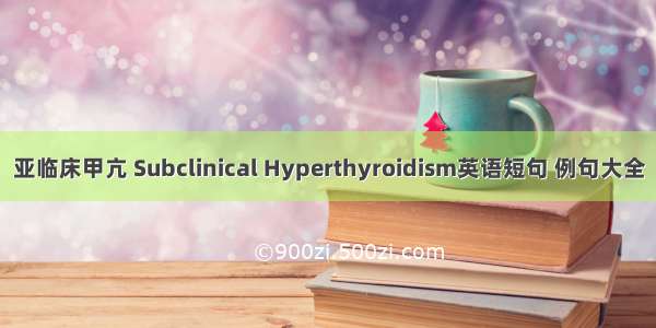 亚临床甲亢 Subclinical Hyperthyroidism英语短句 例句大全