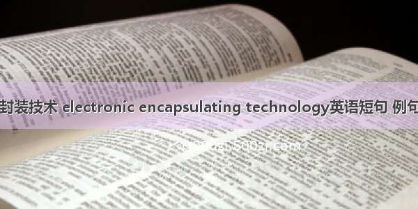 电子封装技术 electronic encapsulating technology英语短句 例句大全