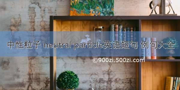 中性粒子 neutral particle英语短句 例句大全