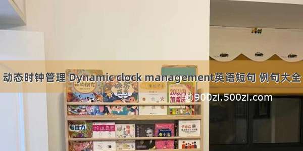 动态时钟管理 Dynamic clock management英语短句 例句大全