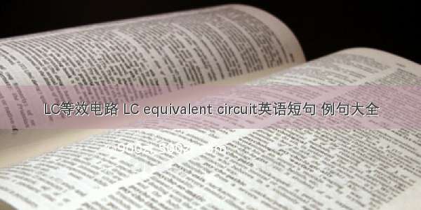 LC等效电路 LC equivalent circuit英语短句 例句大全