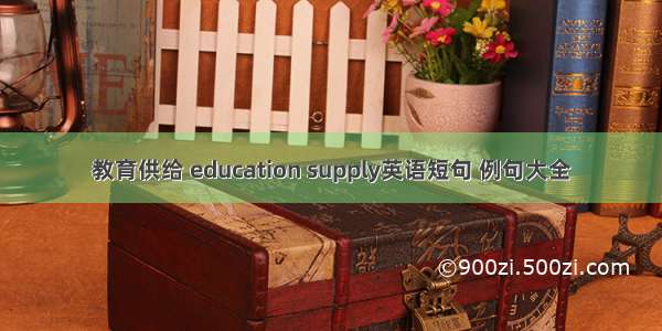 教育供给 education supply英语短句 例句大全