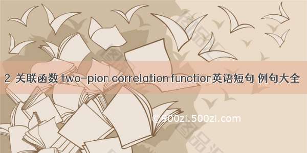 2π关联函数 two-pion correlation function英语短句 例句大全