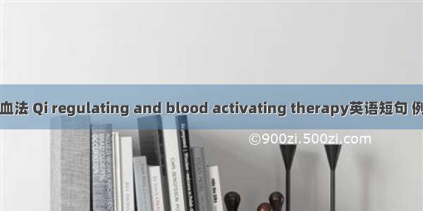 调气活血法 Qi regulating and blood activating therapy英语短句 例句大全