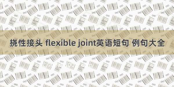 挠性接头 flexible joint英语短句 例句大全