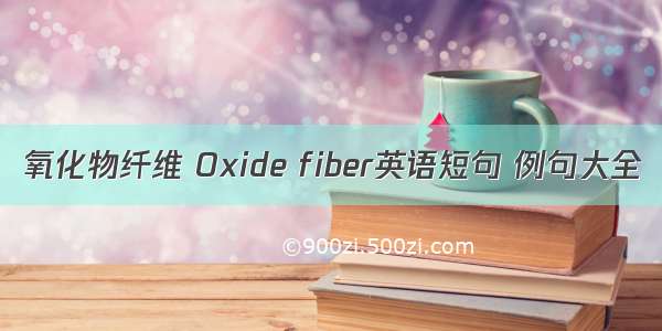 氧化物纤维 Oxide fiber英语短句 例句大全