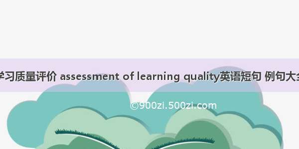 学习质量评价 assessment of learning quality英语短句 例句大全