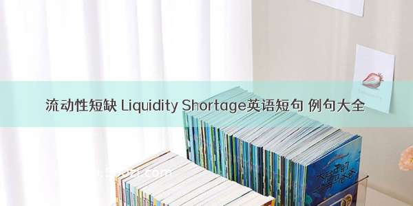流动性短缺 Liquidity Shortage英语短句 例句大全