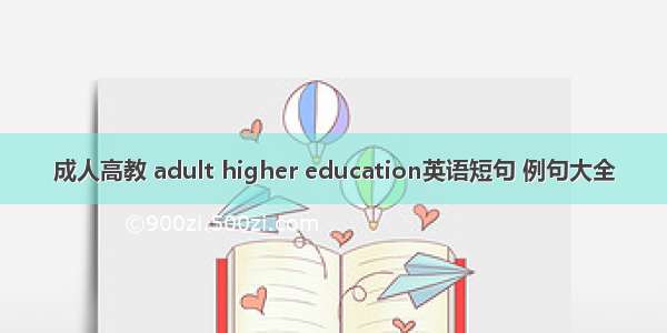 成人高教 adult higher education英语短句 例句大全