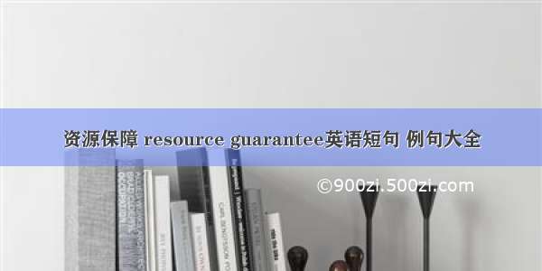 资源保障 resource guarantee英语短句 例句大全