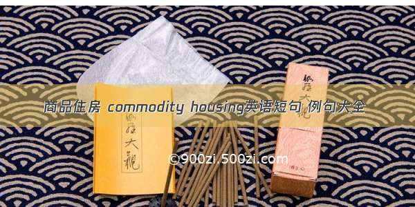 商品住房 commodity housing英语短句 例句大全