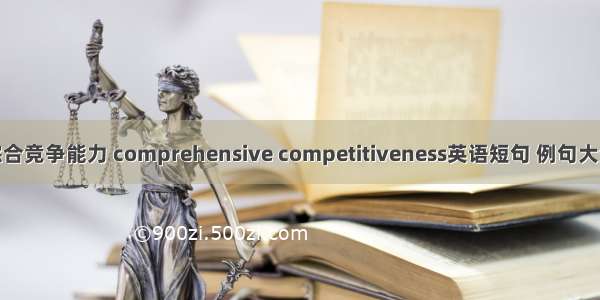 综合竞争能力 comprehensive competitiveness英语短句 例句大全