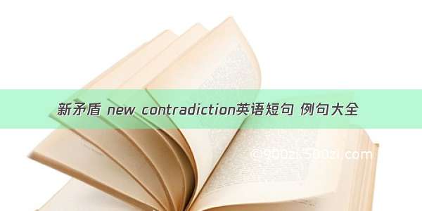 新矛盾 new contradiction英语短句 例句大全