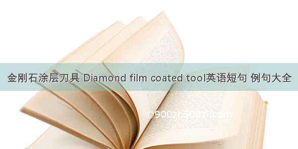 金刚石涂层刀具 Diamond film coated tool英语短句 例句大全
