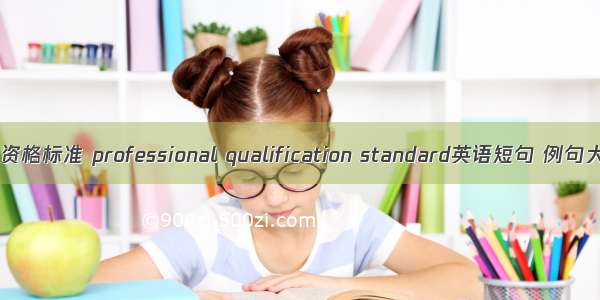 职业资格标准 professional qualification standard英语短句 例句大全