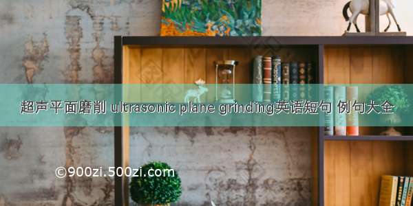 超声平面磨削 ultrasonic plane grinding英语短句 例句大全