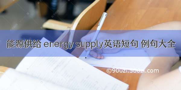 能源供给 energy supply英语短句 例句大全