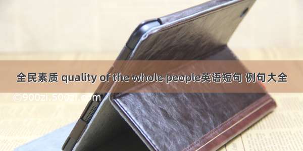 全民素质 quality of the whole people英语短句 例句大全