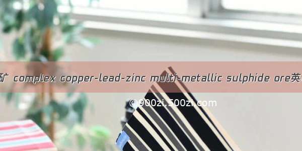 复杂铜铅锌多金属矿 complex copper-lead-zinc multi-metallic sulphide ore英语短句 例句大全