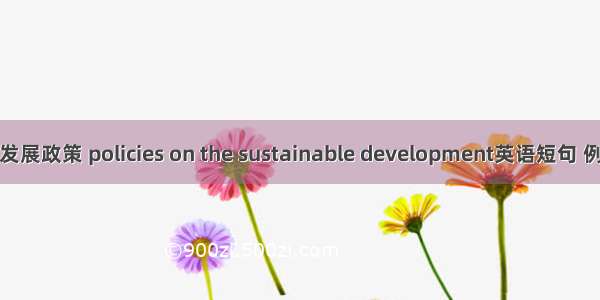 可持续发展政策 policies on the sustainable development英语短句 例句大全