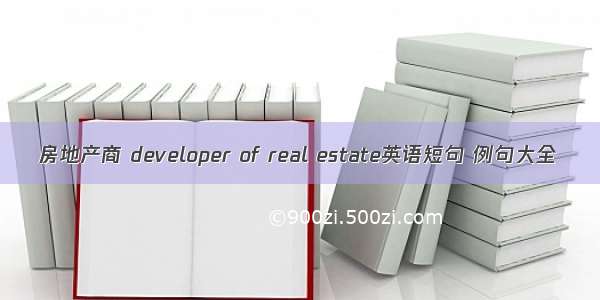 房地产商 developer of real estate英语短句 例句大全