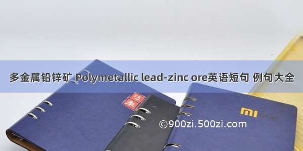 多金属铅锌矿 Polymetallic lead-zinc ore英语短句 例句大全