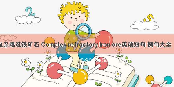 复杂难选铁矿石 Complex refractory iron ore英语短句 例句大全
