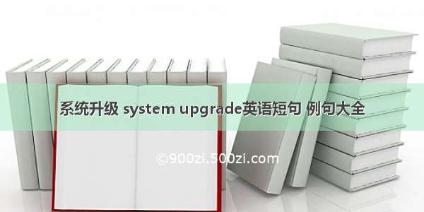 系统升级 system upgrade英语短句 例句大全