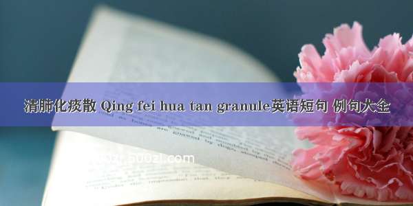 清肺化痰散 Qing fei hua tan granule英语短句 例句大全