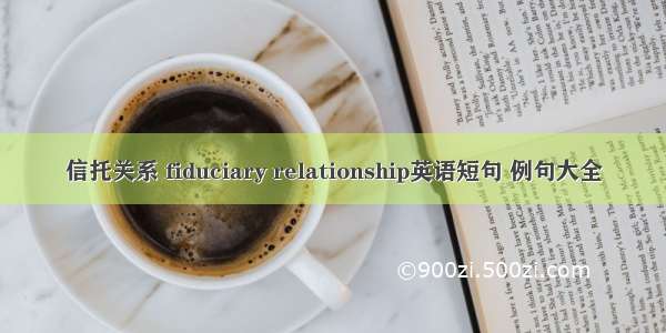 信托关系 fiduciary relationship英语短句 例句大全