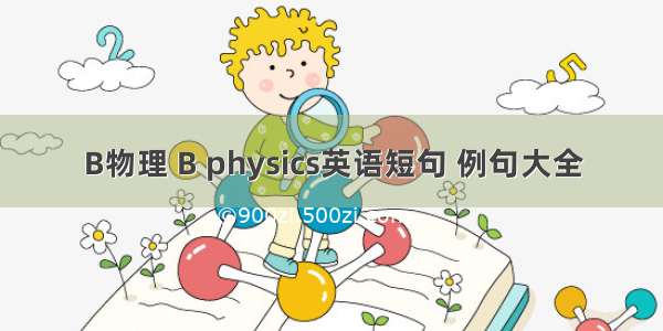 B物理 B physics英语短句 例句大全