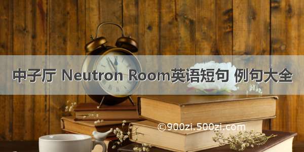 中子厅 Neutron Room英语短句 例句大全