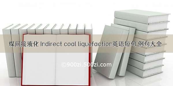 煤间接液化 Indirect coal liquefaction英语短句 例句大全