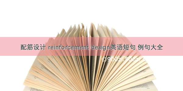 配筋设计 reinforcement design英语短句 例句大全